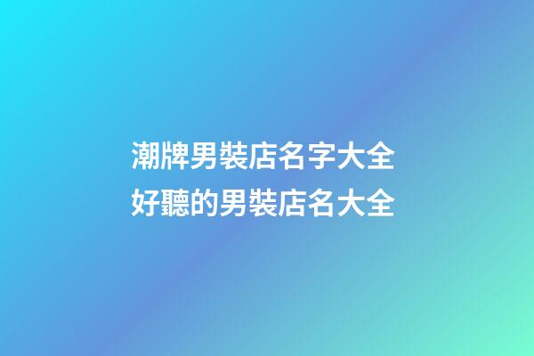 潮牌男裝店名字大全 好聽的男裝店名大全-第1張-店鋪起名-玄機派